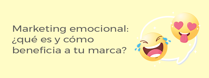 Marketing emocional: ¿qué es y cómo beneficia a tu marca?