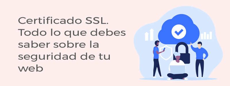Certificado SSL. Todo lo que debes saber sobre la seguridad de tu web
