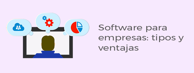 ¿Qué es software empresarial? Características, tipos y ventajas para un negocio