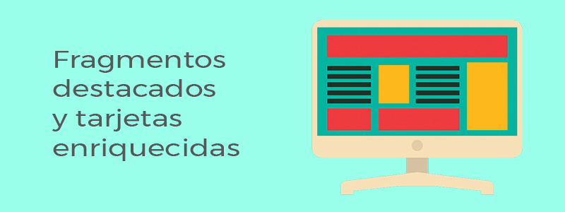 Fragmentos destacados y tarjetas enriquecidas, una nueva manera de mostrar el contenido