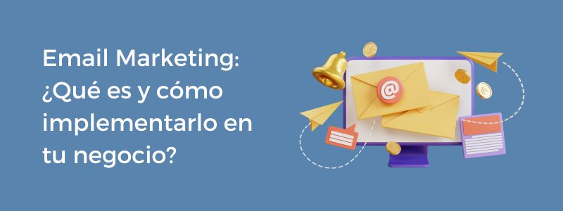 Email Marketing: ¿Qué es y cómo implementarlo en tu negocio?