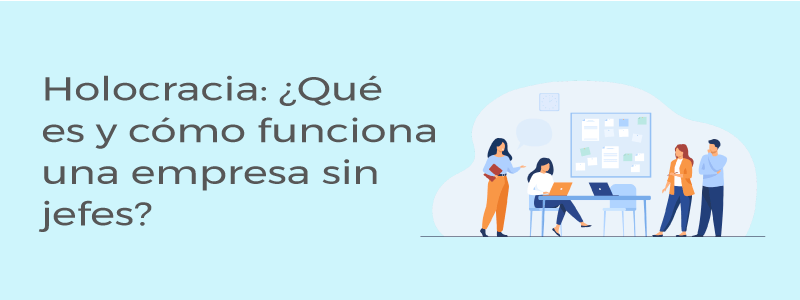 Holocracia: ¿Qué es y cómo funciona una empresa sin jefes?